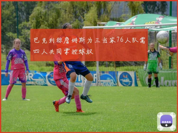 巴克利称詹姆斯为三当家76人队需四人共同掌控球权